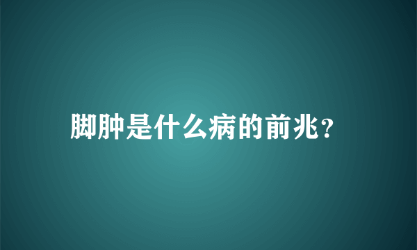 脚肿是什么病的前兆？