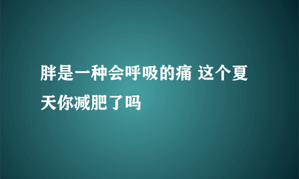 胖是一种会呼吸的痛 这个夏天你减肥了吗