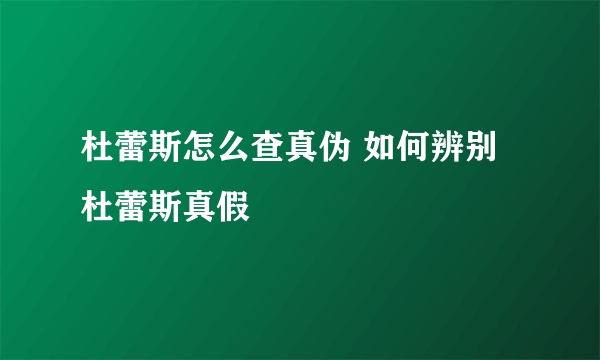 杜蕾斯怎么查真伪 如何辨别杜蕾斯真假