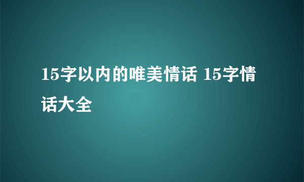 15字以内的唯美情话 15字情话大全