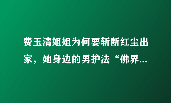 费玉清姐姐为何要斩断红尘出家，她身边的男护法“佛界F4”更抢眼