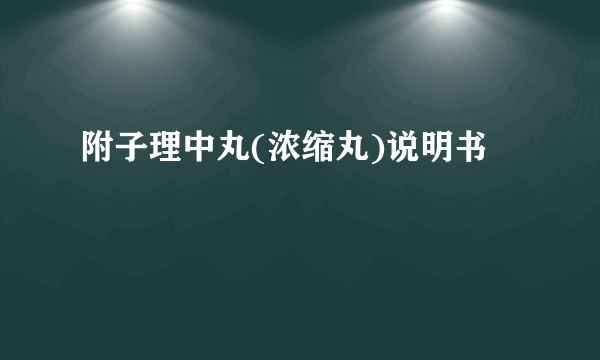 附子理中丸(浓缩丸)说明书