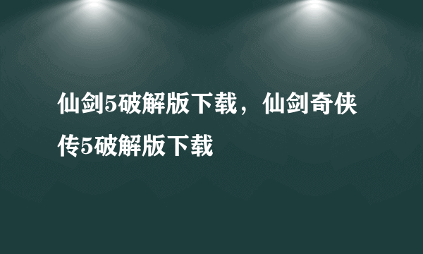 仙剑5破解版下载，仙剑奇侠传5破解版下载