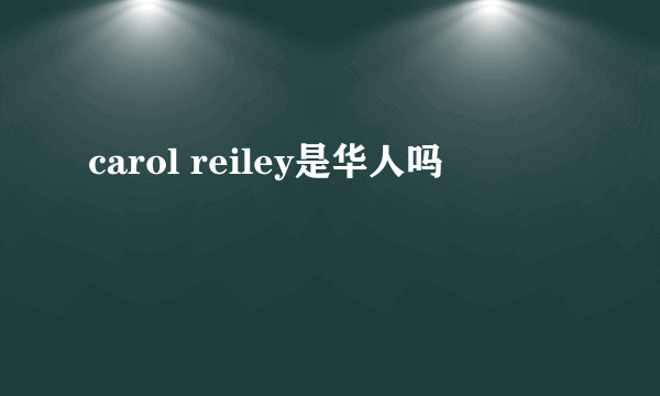 carol reiley是华人吗