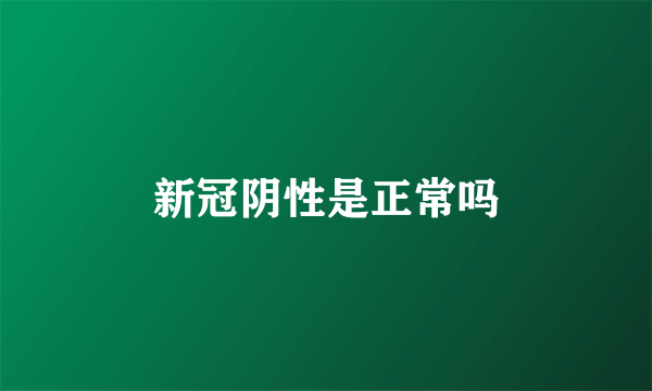 新冠阴性是正常吗