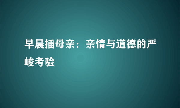 早晨插母亲：亲情与道德的严峻考验