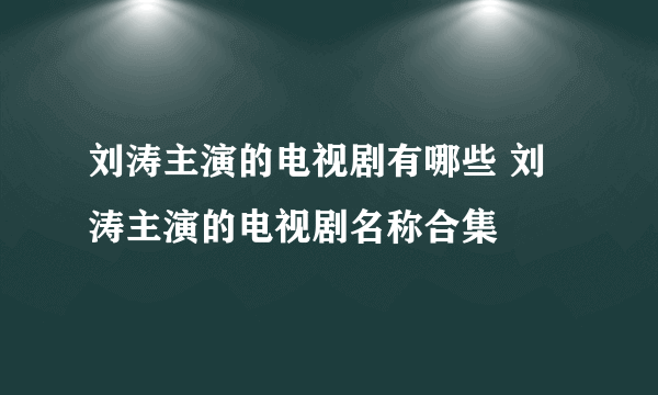 刘涛主演的电视剧有哪些 刘涛主演的电视剧名称合集