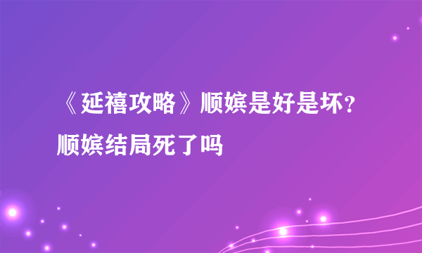 《延禧攻略》顺嫔是好是坏？顺嫔结局死了吗