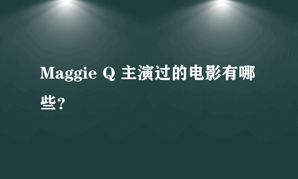 Maggie Q 主演过的电影有哪些？