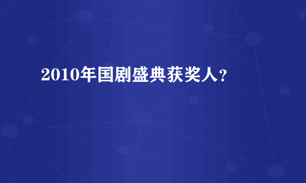 2010年国剧盛典获奖人？