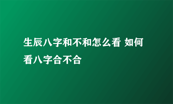 生辰八字和不和怎么看 如何看八字合不合