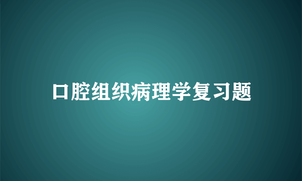 口腔组织病理学复习题