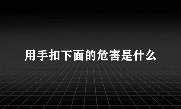 用手扣下面的危害是什么