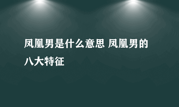 凤凰男是什么意思 凤凰男的八大特征