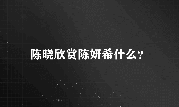 陈晓欣赏陈妍希什么？