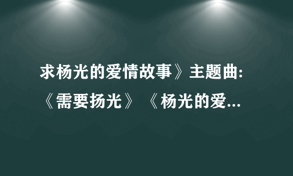 求杨光的爱情故事》主题曲:《需要扬光》 《杨光的爱情故事》片尾曲:《我们的秘密