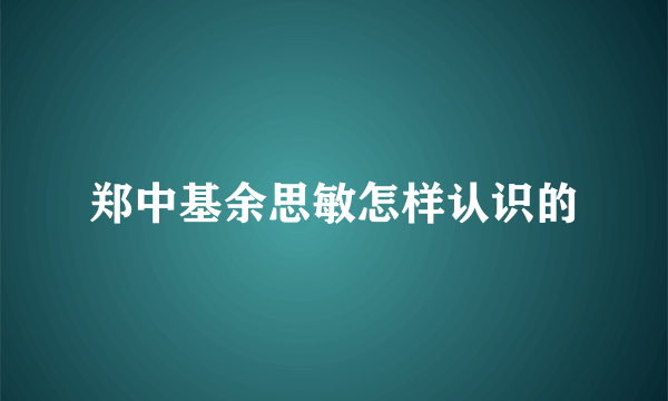 郑中基余思敏怎样认识的