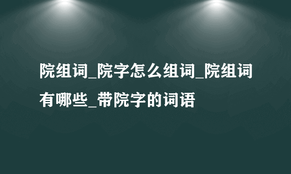 院组词_院字怎么组词_院组词有哪些_带院字的词语