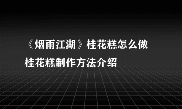 《烟雨江湖》桂花糕怎么做 桂花糕制作方法介绍