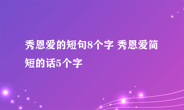 秀恩爱的短句8个字 秀恩爱简短的话5个字