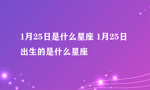 1月25日是什么星座 1月25日出生的是什么星座