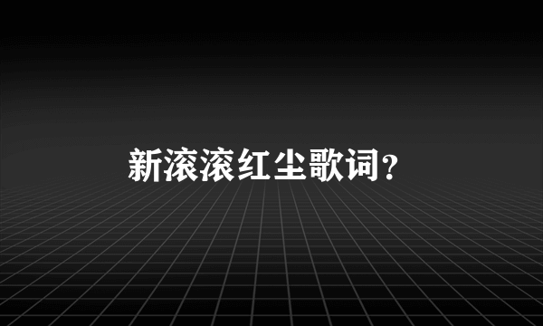 新滚滚红尘歌词？