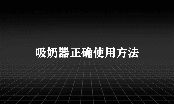 吸奶器正确使用方法