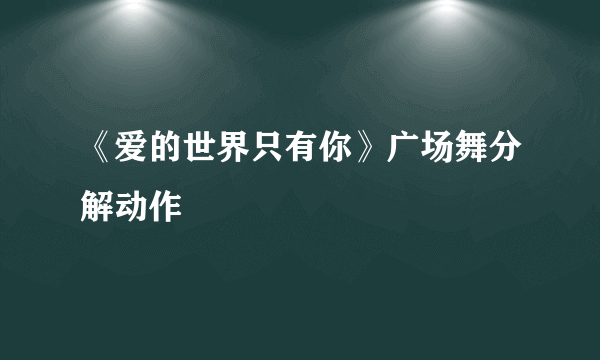 《爱的世界只有你》广场舞分解动作