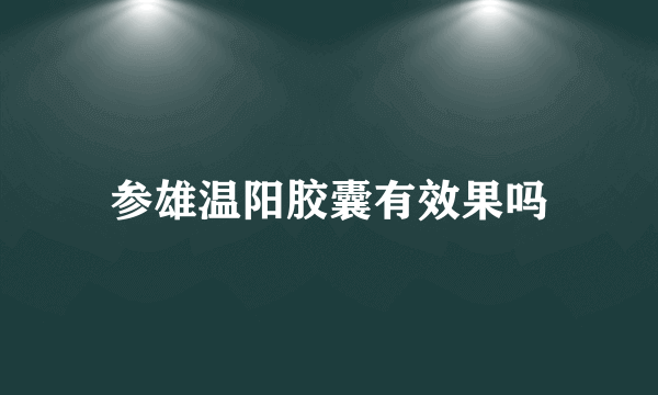 参雄温阳胶囊有效果吗