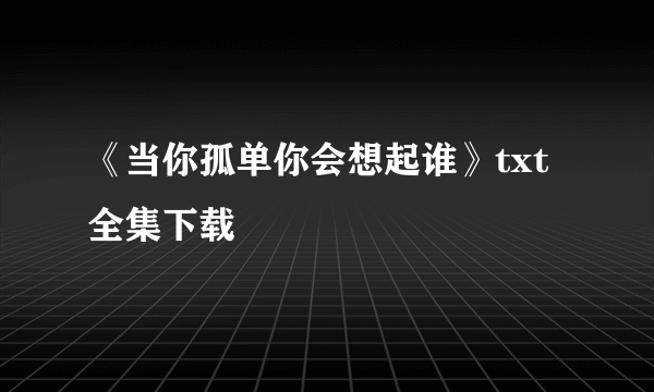 《当你孤单你会想起谁》txt全集下载