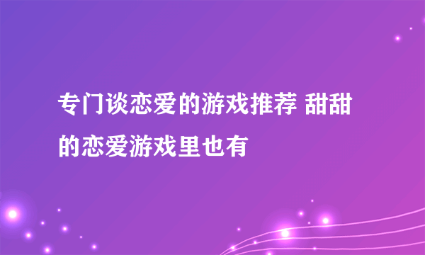 专门谈恋爱的游戏推荐 甜甜的恋爱游戏里也有