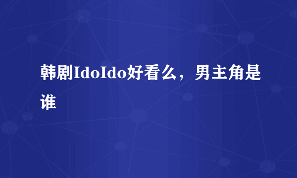 韩剧IdoIdo好看么，男主角是谁