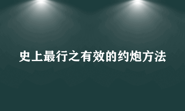 史上最行之有效的约炮方法