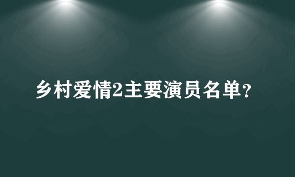 乡村爱情2主要演员名单？