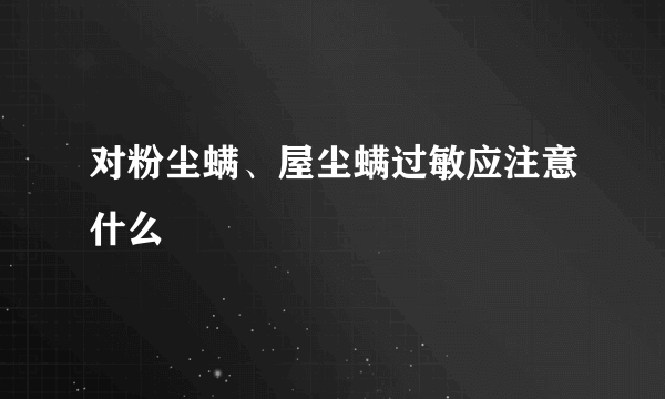 对粉尘螨、屋尘螨过敏应注意什么