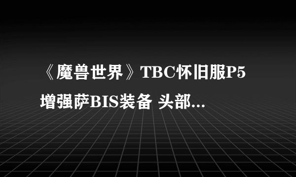 《魔兽世界》TBC怀旧服P5增强萨BIS装备 头部首选狡诈之盔