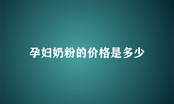 孕妇奶粉的价格是多少