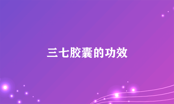 三七胶囊的功效