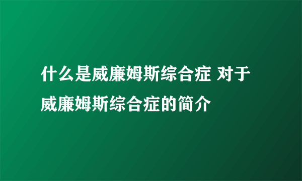 什么是威廉姆斯综合症 对于威廉姆斯综合症的简介