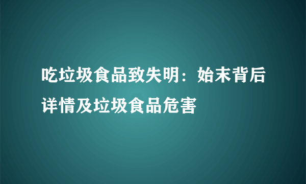 吃垃圾食品致失明：始末背后详情及垃圾食品危害