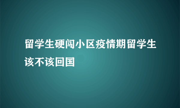 留学生硬闯小区疫情期留学生该不该回国