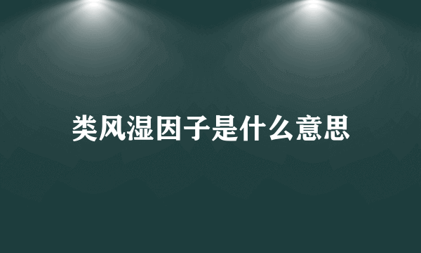 类风湿因子是什么意思