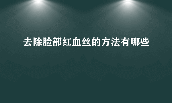 去除脸部红血丝的方法有哪些