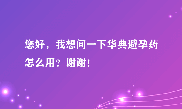 您好，我想问一下华典避孕药怎么用？谢谢！