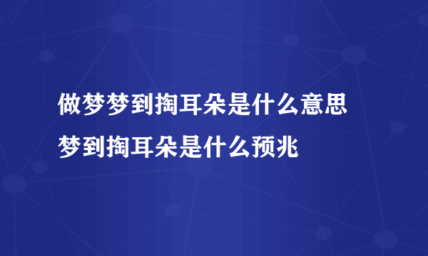 做梦梦到掏耳朵是什么意思 梦到掏耳朵是什么预兆