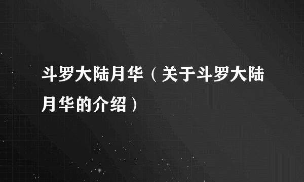 斗罗大陆月华（关于斗罗大陆月华的介绍）