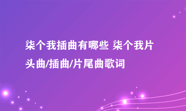 柒个我插曲有哪些 柒个我片头曲/插曲/片尾曲歌词