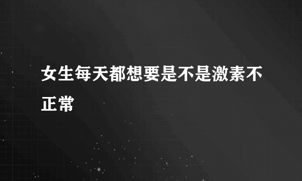 女生每天都想要是不是激素不正常