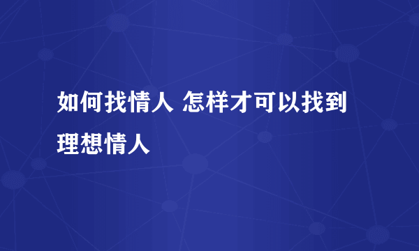 如何找情人 怎样才可以找到理想情人