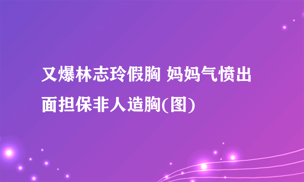 又爆林志玲假胸 妈妈气愤出面担保非人造胸(图)